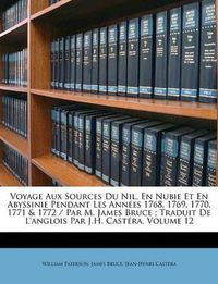 Cover image for Voyage Aux Sources Du Nil, En Nubie Et En Abyssinie Pendant Les Annes 1768, 1769, 1770, 1771 & 1772 / Par M. James Bruce; Traduit de L'Anglois Par J.H. Castra, Volume 12