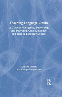 Cover image for Teaching Language Online: A Guide to Designing, Developing, and Delivering Online, Blended, and Flipped Language Courses
