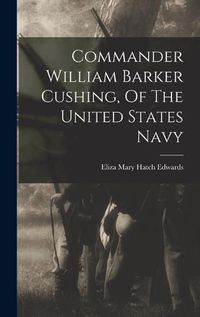 Cover image for Commander William Barker Cushing, Of The United States Navy