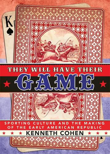 Cover image for They Will Have Their Game: Sporting Culture and the Making of the Early American Republic