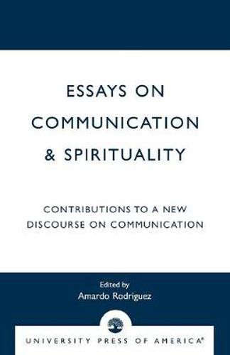 Essays on Communication & Spirituality: Contributions to a New Discourse on Communication