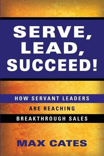 Cover image for Serve, Lead, Succeed!: How Servant Leaders Are Reaching Breakthrough Sales