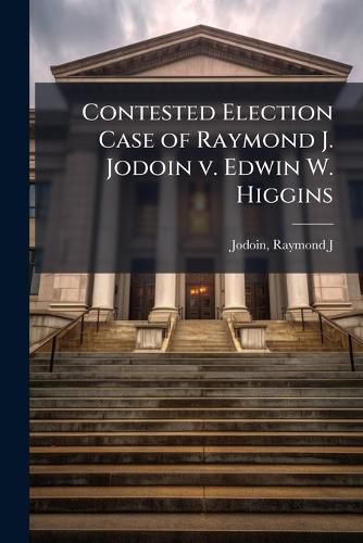 Cover image for Contested Election Case of Raymond J. Jodoin V. Edwin W. Higgins