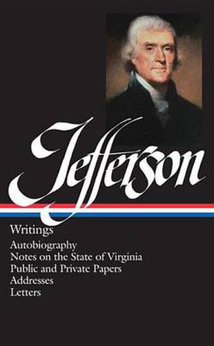 Thomas Jefferson: Writings (LOA #17): Autobiography / Notes on the State of Virginia / Public and Private Papers / Addresses / Letters