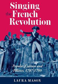 Cover image for Singing the French Revolution: Popular Culture and Politics, 1787-99