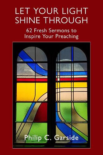 Cover image for Let Your Light Shine Through: 62 Fresh Sermons to Inspire Your Preaching