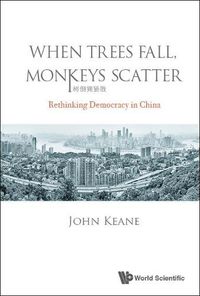 Cover image for When Trees Fall, Monkeys Scatter: Rethinking Democracy In China