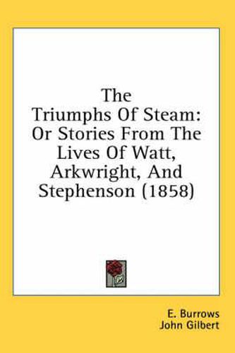 Cover image for The Triumphs of Steam: Or Stories from the Lives of Watt, Arkwright, and Stephenson (1858)