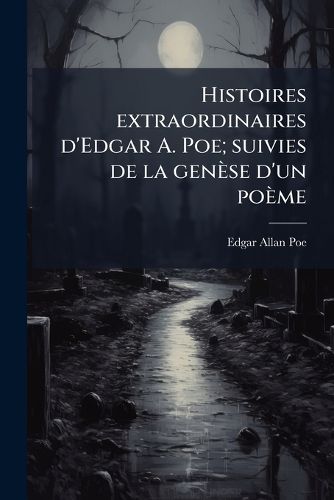 Cover image for Histoires Extraordinaires D'Edgar A. Poe; Suivies de La Gen Se D'Un Po Me
