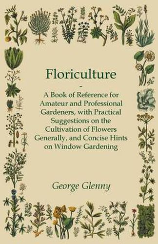 Cover image for Floriculture - A Book of Reference for Amateur and Professional Gardeners with Practical Suggestions on the Cultivation of Flowers Generally and Concise Hints on Window Gardening