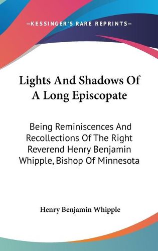 Cover image for Lights and Shadows of a Long Episcopate: Being Reminiscences and Recollections of the Right Reverend Henry Benjamin Whipple, Bishop of Minnesota