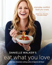 Cover image for Danielle Walker's Eat What You Love: 125 Gluten-Free, Grain-Free, Dairy-Free, and Paleo Recipes