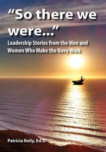 Cover image for So There We Were...: Leadership Stories from the Men and Women Who Make the Navy Work