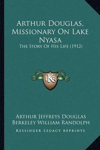 Cover image for Arthur Douglas, Missionary on Lake Nyasa: The Story of His Life (1912)