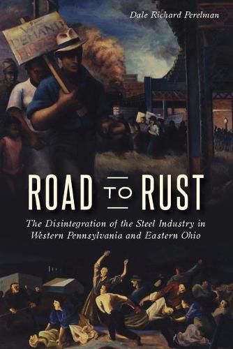 Cover image for Road to Rust: The Disintegration of the Steel Industry in Western Pennsylvania and Eastern Ohio