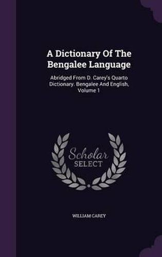 Cover image for A Dictionary of the Bengalee Language: Abridged from D. Carey's Quarto Dictionary. Bengalee and English, Volume 1