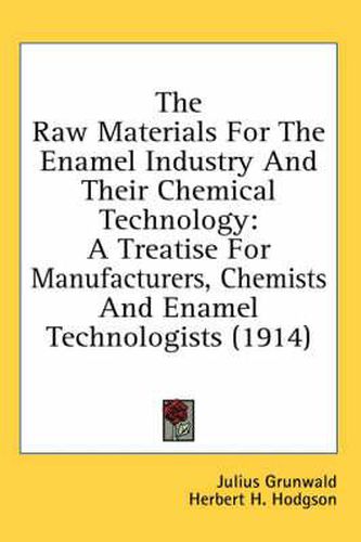 Cover image for The Raw Materials for the Enamel Industry and Their Chemical Technology: A Treatise for Manufacturers, Chemists and Enamel Technologists (1914)