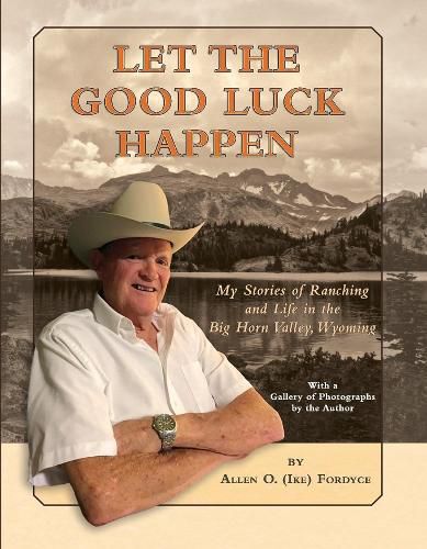 Cover image for Let The Good Luck Happen: My Stories of Ranching and Life in the Big Horn Valley, Wyoming