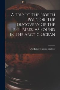 Cover image for A Trip To The North Pole, Or, The Discovery Of The Ten Tribes, As Found In The Arctic Ocean