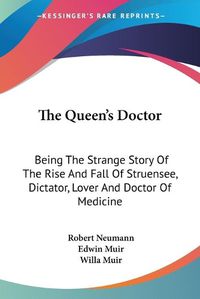 Cover image for The Queen's Doctor: Being the Strange Story of the Rise and Fall of Struensee, Dictator, Lover and Doctor of Medicine