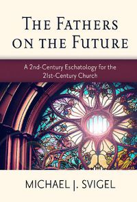 Cover image for The Fathers on the Future: A 2nd-Century Eschatology for the 21st-Century Church