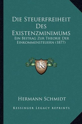 Cover image for Die Steuerfreiheit Des Existenzminimums: Ein Beitrag Zur Theorie Der Einkommensteuern (1877)