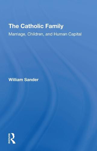 Cover image for The Catholic Family: Marriage, Children, and Human Capital