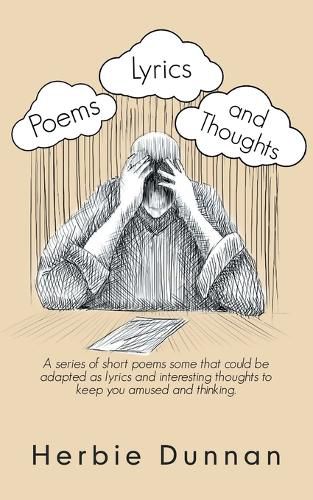 Cover image for Poems, Lyrics and Thoughts: A Series of Short Poems Some That Could Be Adapted as Lyrics and Interesting Thoughts to Keep You Amused and Thinking.