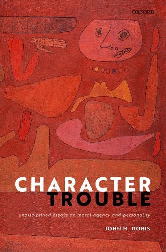 Character Trouble: Undisciplined Essays on Moral Agency and Personality