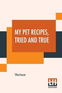 Cover image for My Pet Recipes, Tried And True: Contributed By The Ladies And Friends Of St. Andrew'S Church Quebec