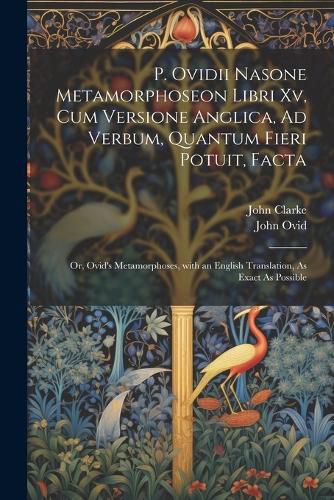 Cover image for P. Ovidii Nasone Metamorphoseon Libri Xv, Cum Versione Anglica, Ad Verbum, Quantum Fieri Potuit, Facta