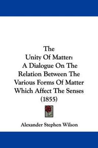 The Unity of Matter: A Dialogue on the Relation Between the Various Forms of Matter Which Affect the Senses (1855)