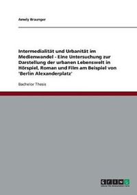 Cover image for Intermedialitat und Urbanitat im Medienwandel. Die urbane Lebenswelt in Hoerspiel, Roman und Film am Beispiel von 'Berlin Alexanderplatz