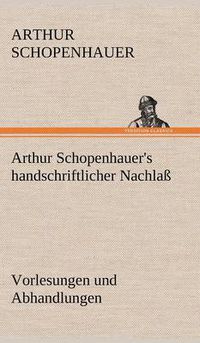 Cover image for Arthur Schopenhauer's Handschriftlicher Nachlass - Vorlesungen Und Abhandlungen