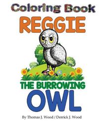 Cover image for Reggie The Burrowing Owl Coloring Book: The True Story Of How A Family Found And Raised A Burrowing Owl