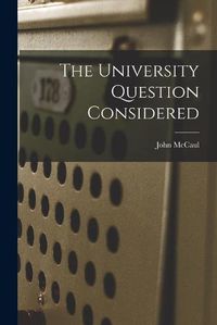 Cover image for The University Question Considered [microform]