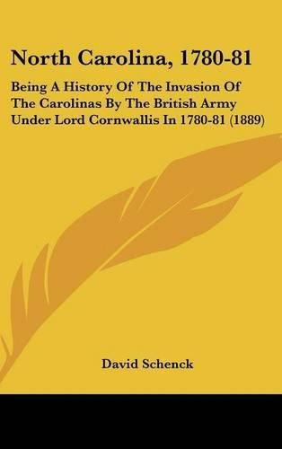 Cover image for North Carolina, 1780-81: Being a History of the Invasion of the Carolinas by the British Army Under Lord Cornwallis in 1780-81 (1889)