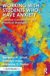 Cover image for Working with Students Who Have Anxiety: Creative Connections and Practical Strategies