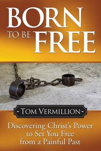 Cover image for Born To Be Free: Discovering Christ's Power to Set You Free from a Painful Past