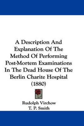 Cover image for A Description and Explanation of the Method of Performing Post-Mortem Examinations in the Dead House of the Berlin Charite Hospital (1880)