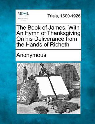 Cover image for The Book of James. with an Hymn of Thanksgiving on His Deliverance from the Hands of Richeth