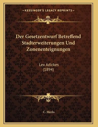 Cover image for Der Gesetzentwurf Betreffend Stadterweiterungen Und Zonenenteignungen: Lex Adickes (1894)