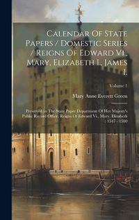 Cover image for Calendar Of State Papers / Domestic Series / Reigns Of Edward Vi., Mary, Elizabeth I., James I.