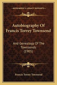 Cover image for Autobiography of Francis Torrey Townsend: And Genealogy of the Townsends (1905)