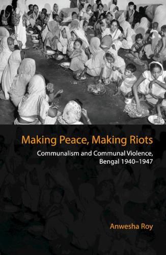 Cover image for Making Peace, Making Riots: Communalism and Communal Violence, Bengal 1940-1947