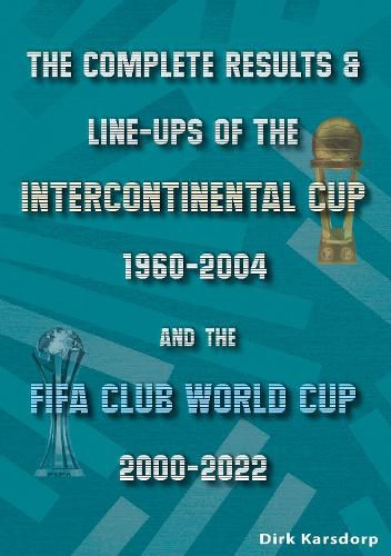 Cover image for The Complete Results & Line-ups of the Intercontinental Cup 1960-2004 and the FIFA Club World Cup 2000-2022