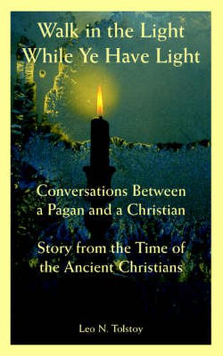 Cover image for Walk in the Light While Ye Have Light: Conversations Between a Pagan and a Christian; Story from the Time of the Ancient Christians