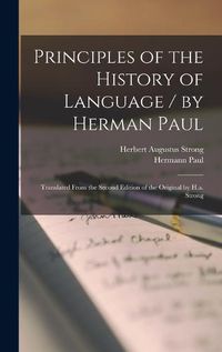 Cover image for Principles of the History of Language / by Herman Paul; Translated From the Second Edition of the Original by H.a. Strong