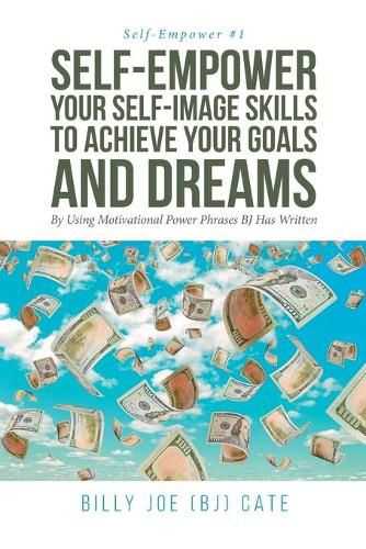 Cover image for Self-Empower Your Self-Image Skills To Achieve Your Goals and Dreams; By Using Motivational Power Phrases BJ Has Written