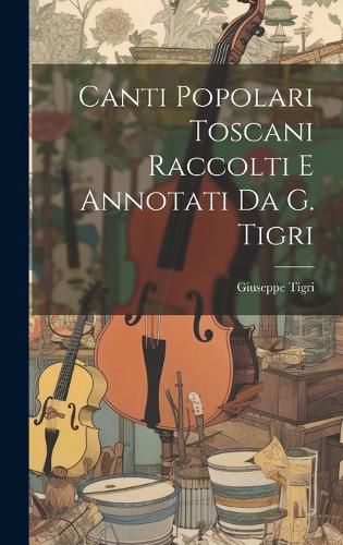 Cover image for Canti Popolari Toscani Raccolti E Annotati Da G. Tigri